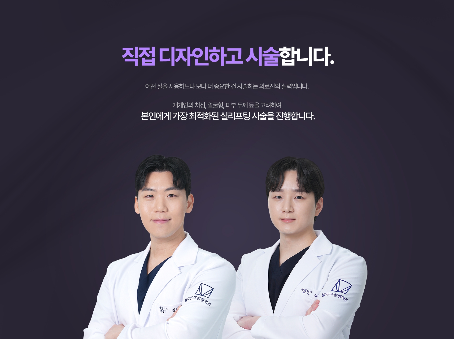성형외과 전문의가 직접 디자인하고 시술합니다. 어떤 실을 사용하느냐 보다 더 중요한 건 시술하는 의료진의 실력입니다.개개인의 처짐, 얼굴형, 피부 두께 등을 고려하여 본인에게 가장 최적화된 실리프팅 시술을 진행합니다.